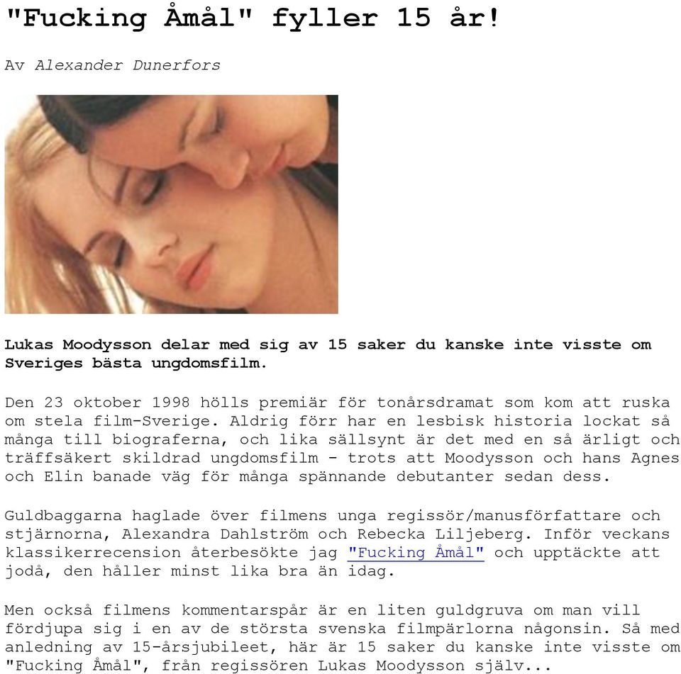 Aldrig förr har en lesbisk historia lockat så många till biograferna, och lika sällsynt är det med en så ärligt och träffsäkert skildrad ungdomsfilm - trots att Moodysson och hans Agnes och Elin