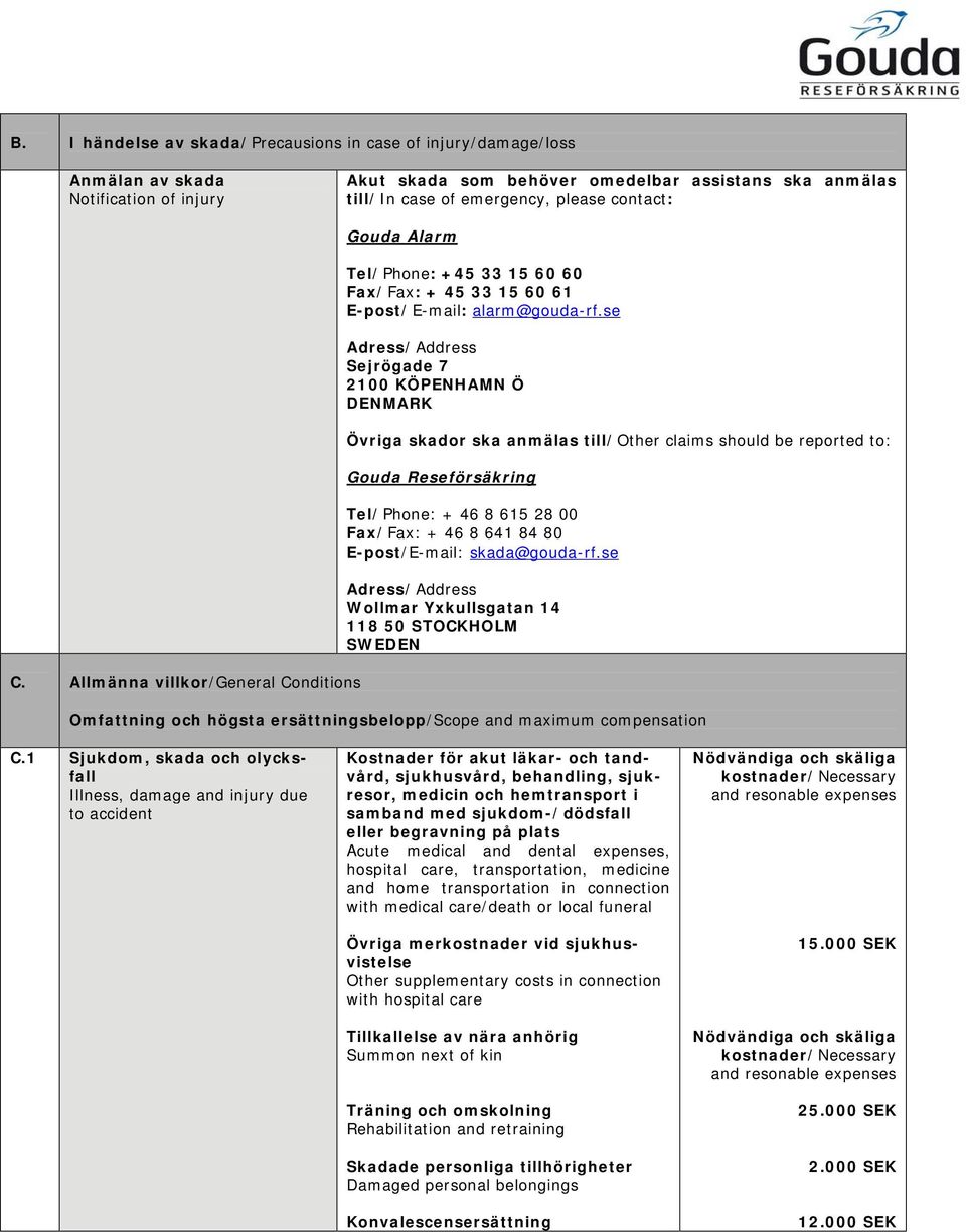 se Adress/Address Sejrögade 7 2100 KÖPENHAMN Ö DENMARK Övriga skador ska anmälas till/other claims should be reported to: Gouda Reseförsäkring Tel/Phone: + 46 8 615 28 00 Fax/Fax: + 46 8 641 84 80