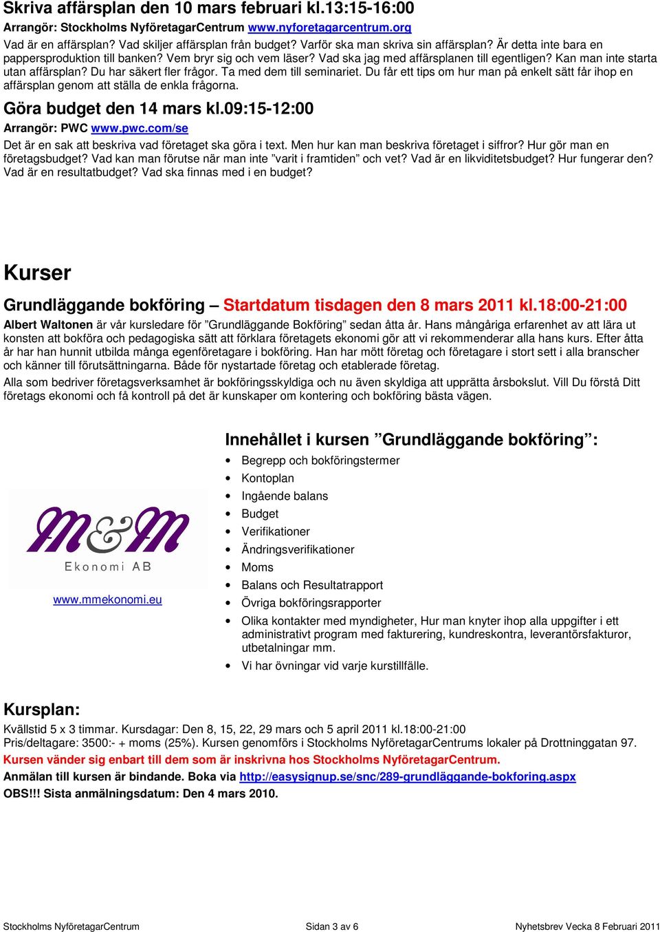 Ta med dem till seminariet. Du får ett tips om hur man på enkelt sätt får ihop en affärsplan genom att ställa de enkla frågorna. Göra budget den 14 mars kl.09:15-12:00 Arrangör: PWC www.pwc.