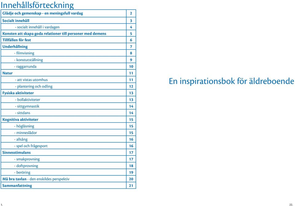 Fysiska aktiviteter 13 - bollaktiviteter 13 - sittgymnastik 14 - sittdans 14 Kognitiva aktiviteter 15 - högläsning 15 - minneslådor 15 - allsång 16 - spel och frågesport