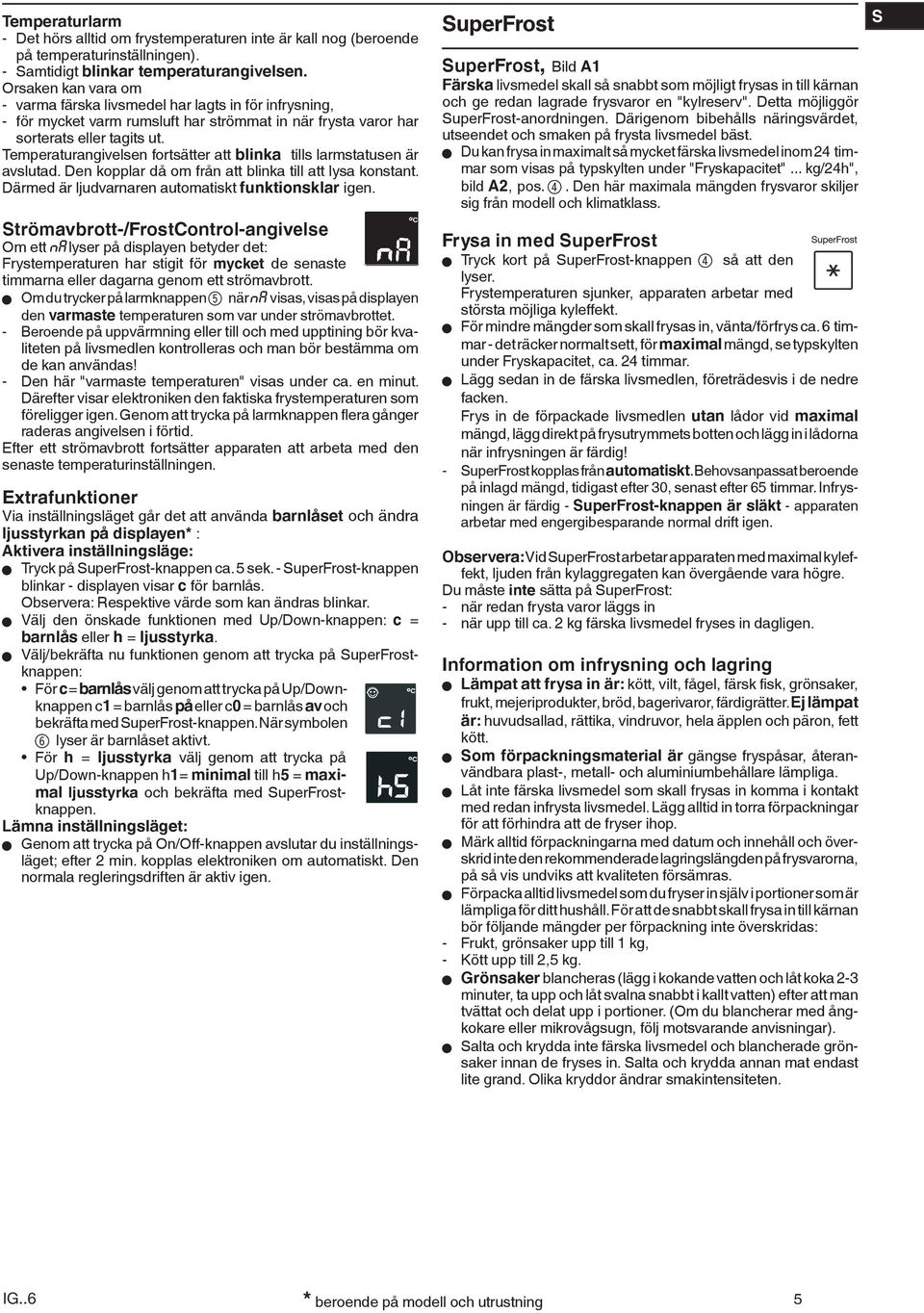 Temperaturangivelsen fortsätter att blinka tills larmstatusen är avslutad. Den kopplar då om från att blinka till att lysa konstant. Därmed är ljudvarnaren automatiskt funktionsklar igen.