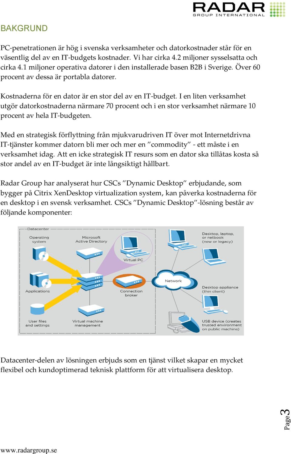 I en liten verksamhet utgör datorkostnaderna närmare 70 procent och i en stor verksamhet närmare 10 procent av hela IT-budgeten.