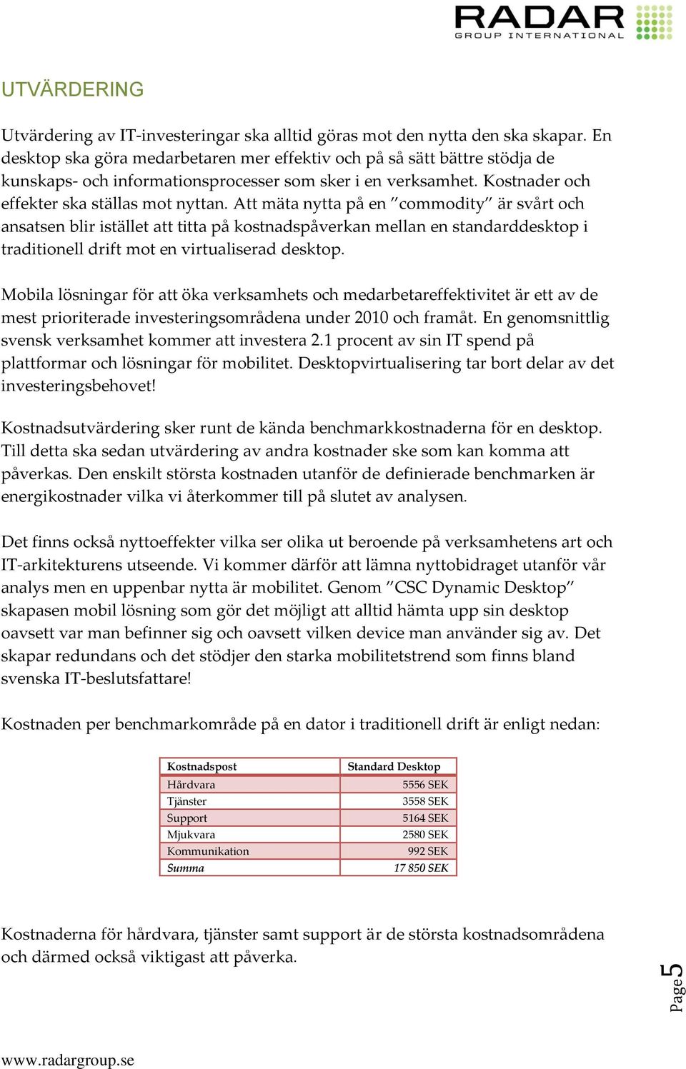 Att mäta nytta på en commodity är svårt och ansatsen blir istället att titta på kostnadspåverkan mellan en standarddesktop i traditionell drift mot en virtualiserad desktop.