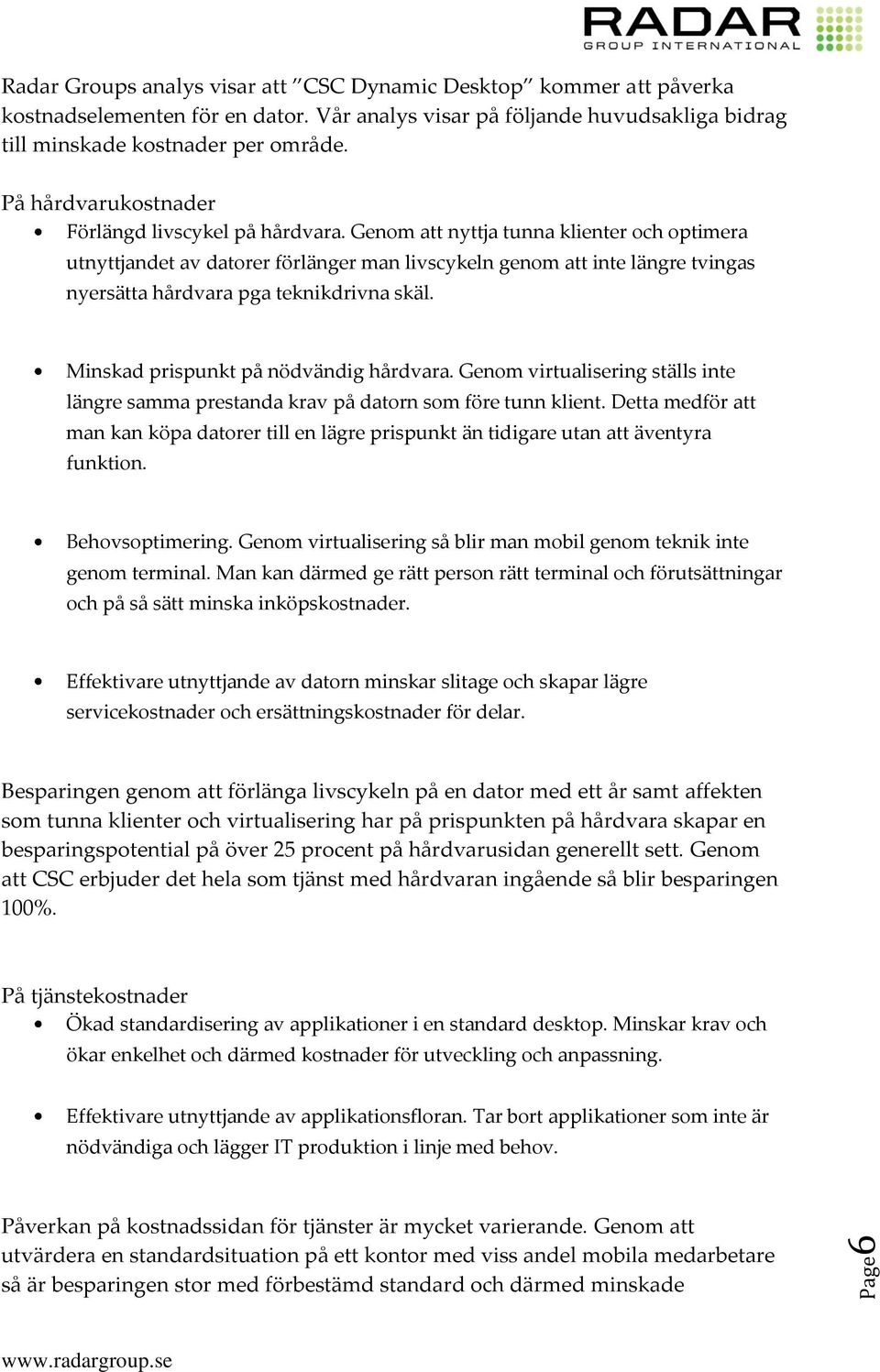 Genom att nyttja tunna klienter och optimera utnyttjandet av datorer förlänger man livscykeln genom att inte längre tvingas nyersätta hårdvara pga teknikdrivna skäl.