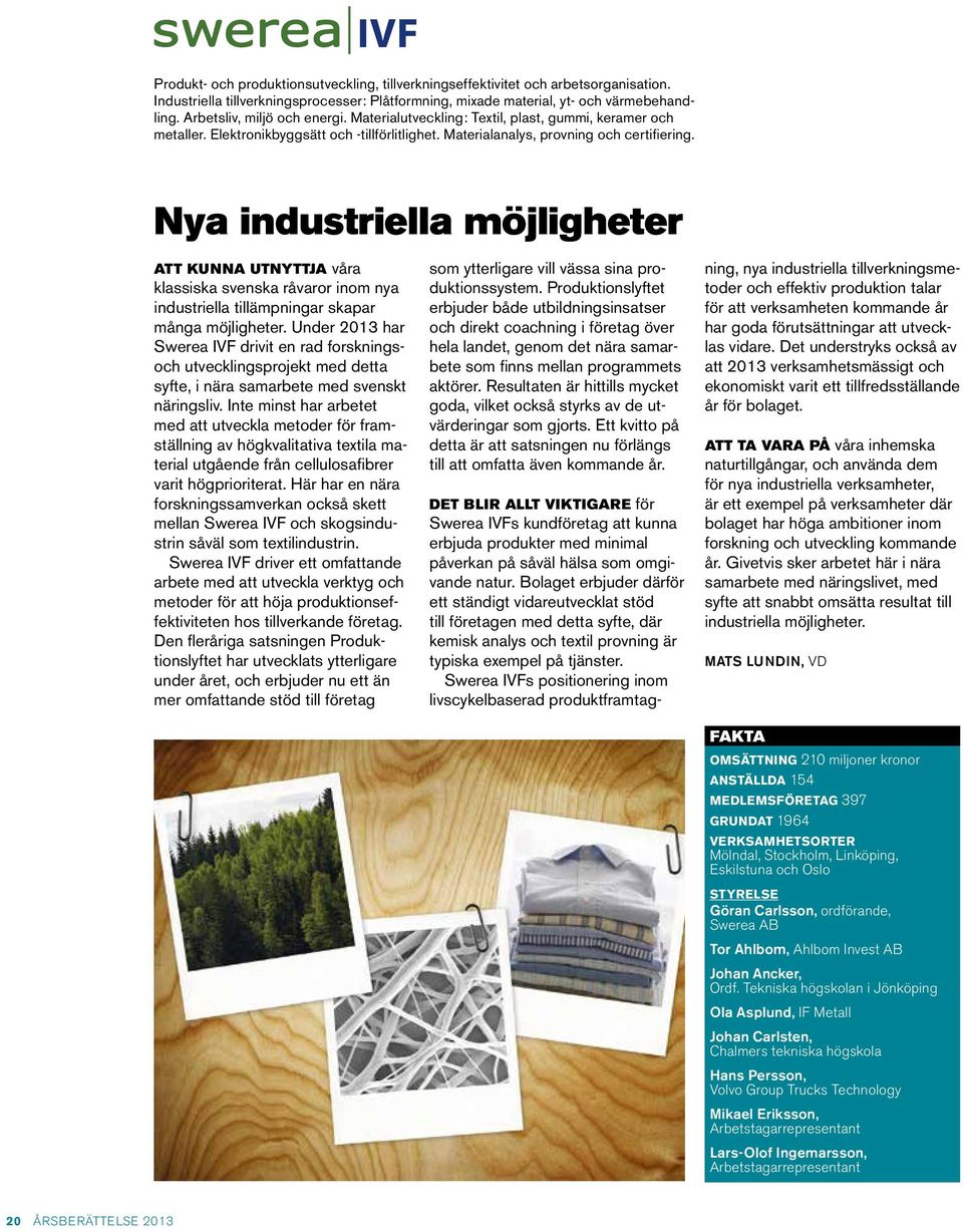 Nya industriella möjligheter ATT KUNNA UTNYTTJA våra klassiska svenska råvaror inom nya industriella tillämpningar skapar många möjligheter.