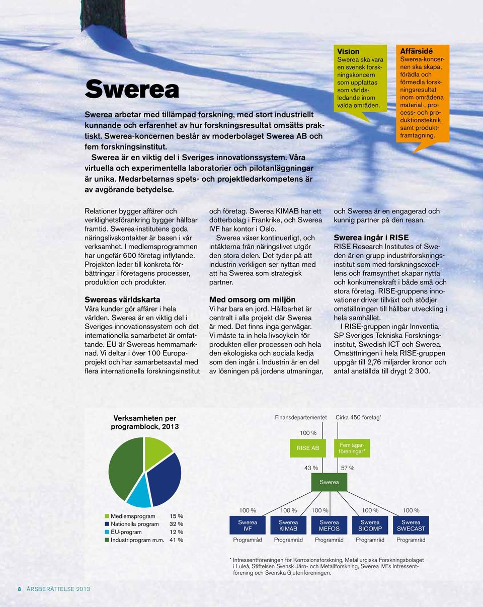 Våra virtuella och experimentella laboratorier och pilotanläggningar är unika. Medarbetarnas spets- och projekt ledarkompetens är av avgörande betydelse.