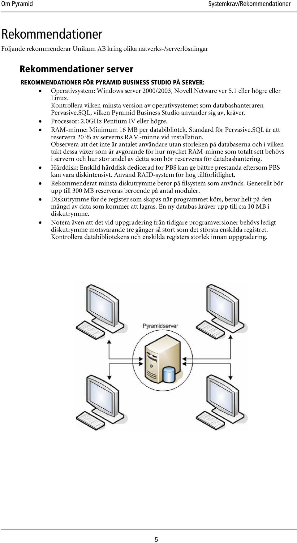 SQL, vilken Pyramid Business Studio använder sig av, kräver. Processor: 2.0GHz Pentium IV eller högre. RAM-minne: Minimum 16 MB per databibliotek. Standard för Pervasive.