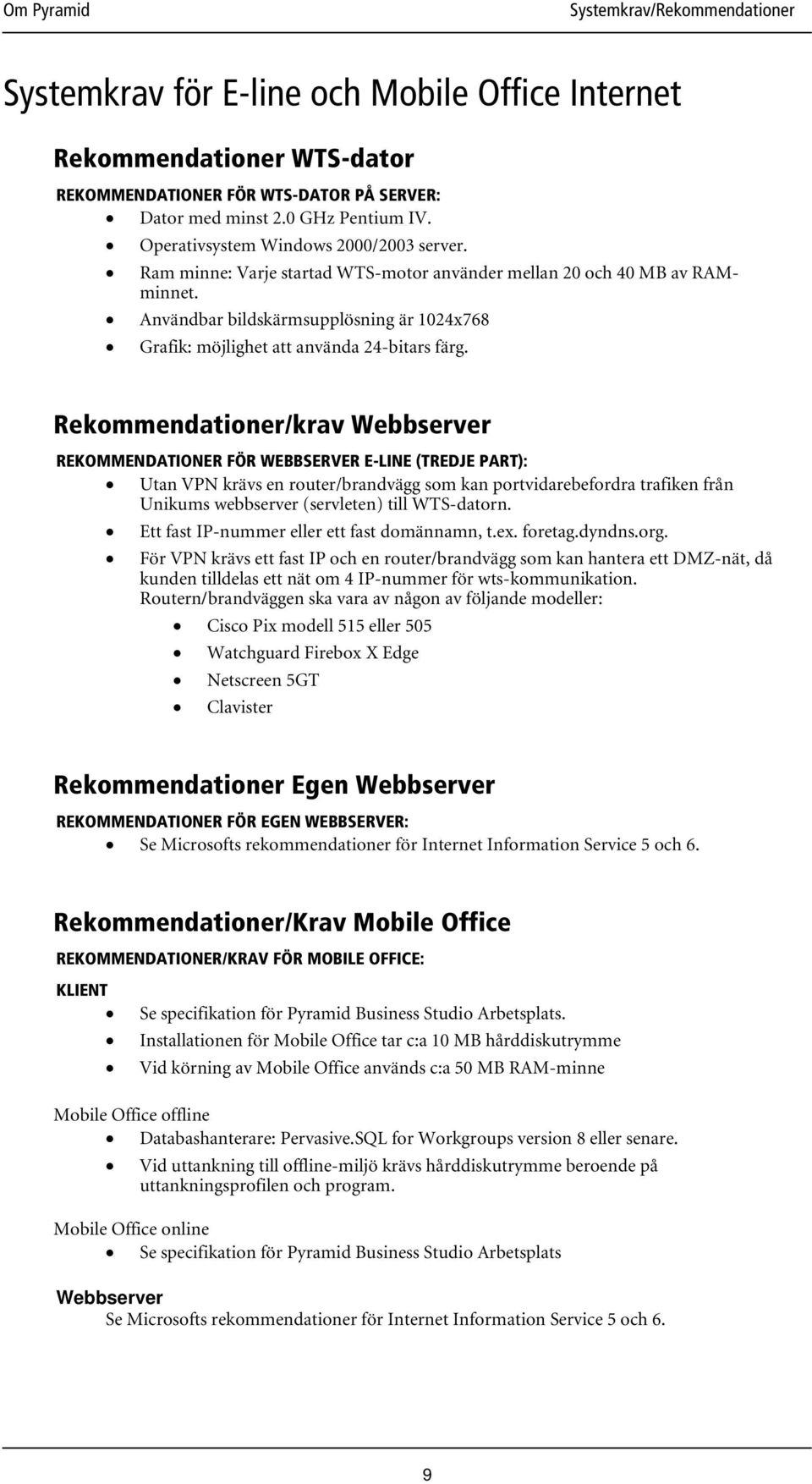 Rekommendationer/krav Webbserver REKOMMENDATIONER FÖR WEBBSERVER E-LINE (TREDJE PART): Utan VPN krävs en router/brandvägg som kan portvidarebefordra trafiken från Unikums webbserver (servleten) till