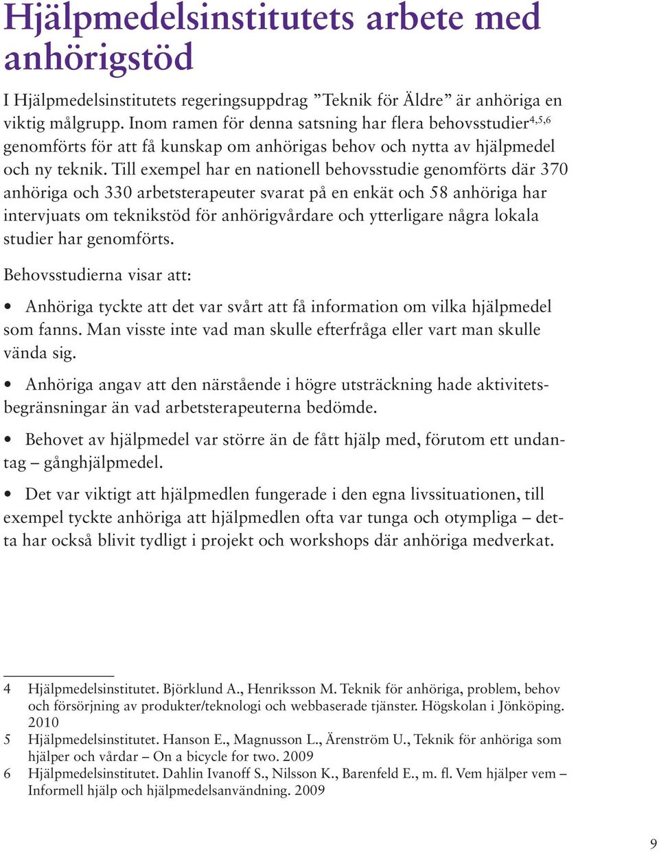Till exempel har en nationell behovsstudie genomförts där 370 anhöriga och 330 arbetsterapeuter svarat på en enkät och 58 anhöriga har intervjuats om teknikstöd för anhörigvårdare och ytterligare