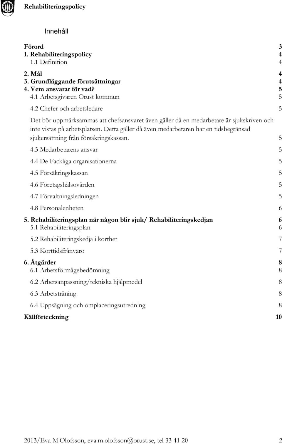 Detta gäller då även medarbetaren har en tidsbegränsad sjukersättning från försäkringskassan. 5 4.3 Medarbetarens ansvar 5 4.4 De Fackliga organisationerna 5 4.5 Försäkringskassan 5 4.