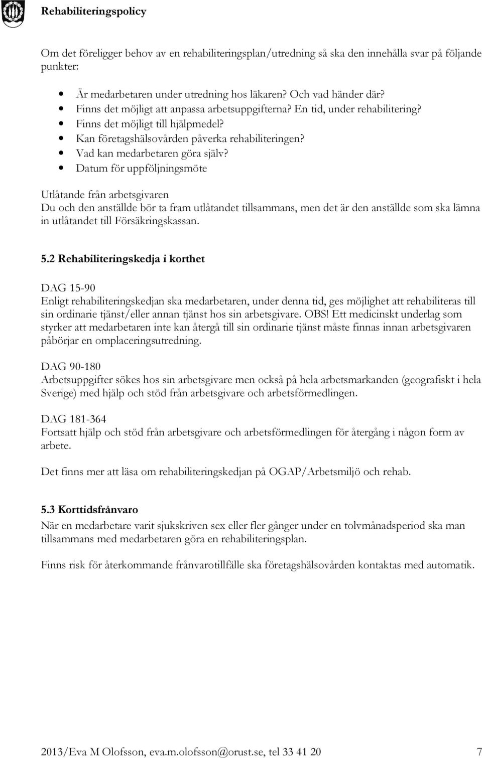 Datum för uppföljningsmöte Utlåtande från arbetsgivaren Du och den anställde bör ta fram utlåtandet tillsammans, men det är den anställde som ska lämna in utlåtandet till Försäkringskassan. 5.