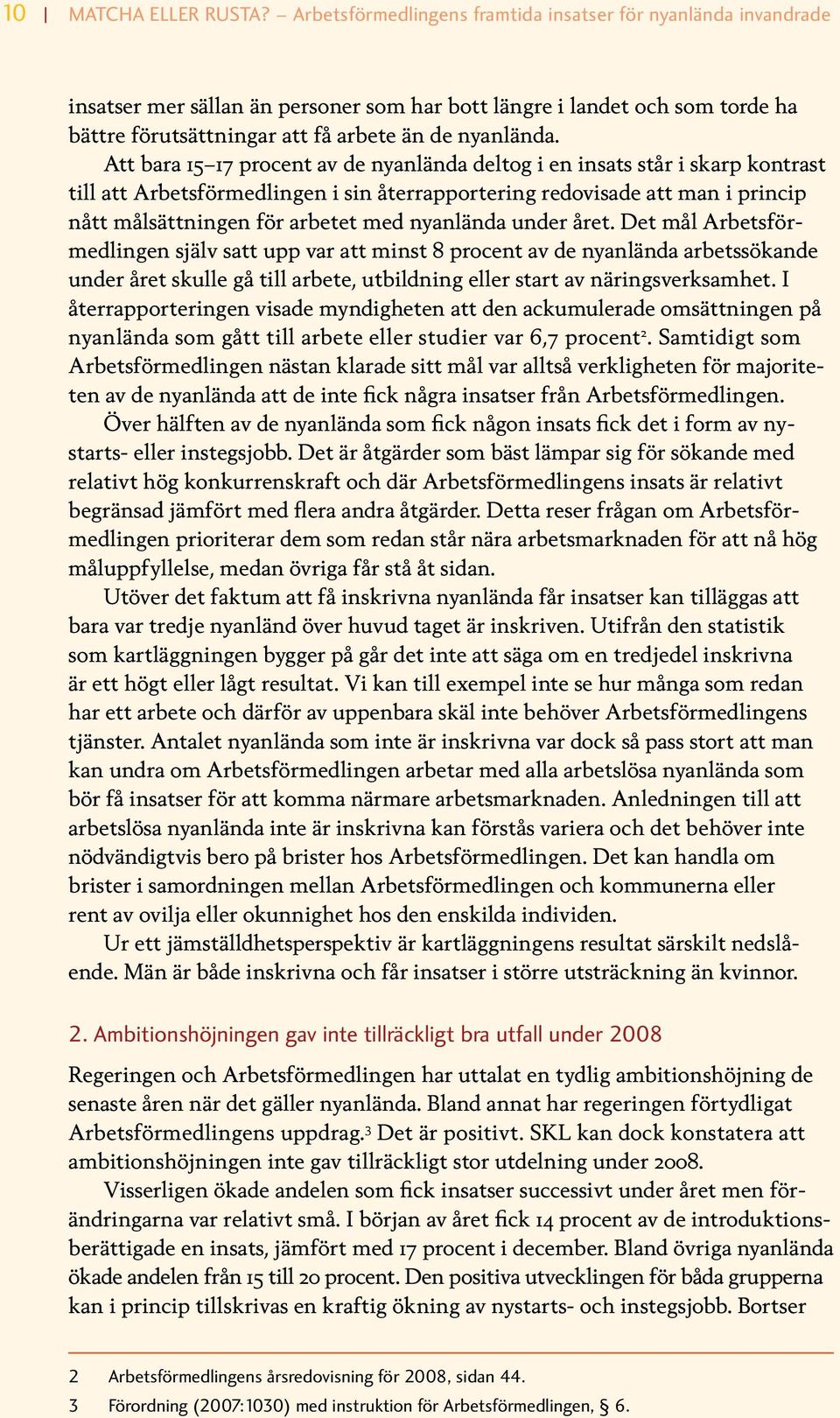 Att bara 15 17 procent av de nyanlända deltog i en insats står i skarp kontrast till att Arbetsförmedlingen i sin återrapportering redovisade att man i princip nått målsättningen för arbetet med