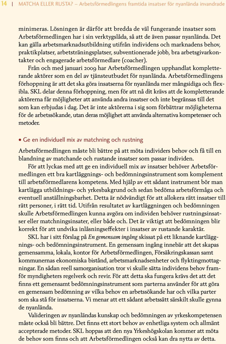 Det kan gälla arbetsmarknadsutbildning utifrån individens och marknadens behov, praktikplatser, arbetsträningsplatser, subventionerade jobb, bra arbetsgivarkontakter och engagerade arbetsförmedlare