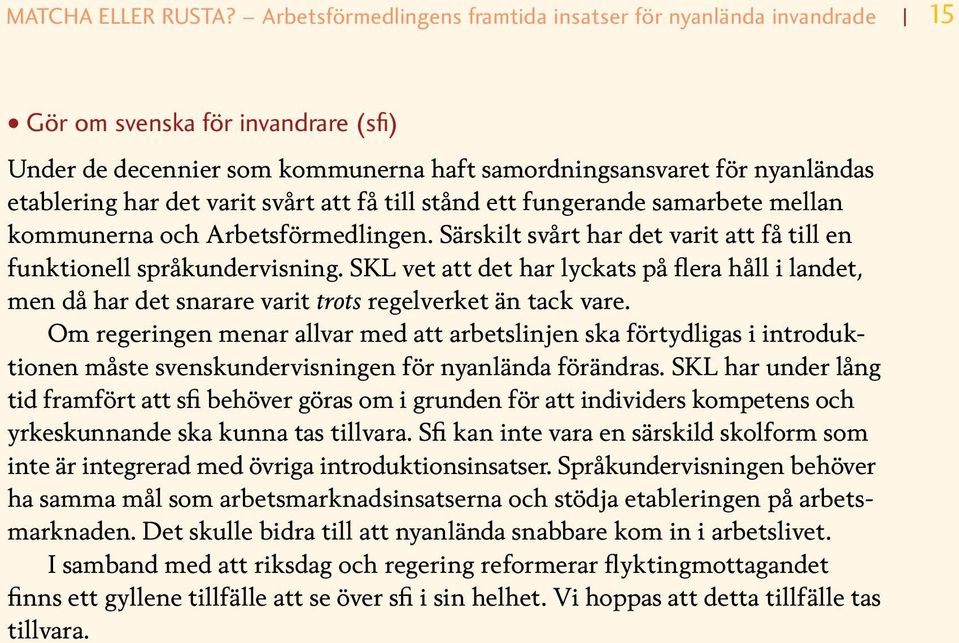 varit svårt att få till stånd ett fungerande samarbete mellan kommunerna och Arbetsförmedlingen. Särskilt svårt har det varit att få till en funktionell språkundervisning.