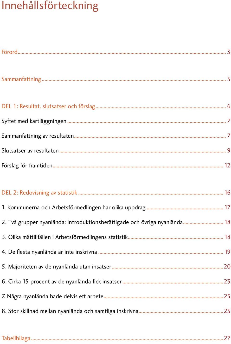 Två grupper nyanlända: Introduktionsberättigade och övriga nyanlända... 18 3. Olika mättillfällen i Arbetsförmedlingens statistik... 18 4. De flesta nyanlända är inte inskrivna... 19 5.
