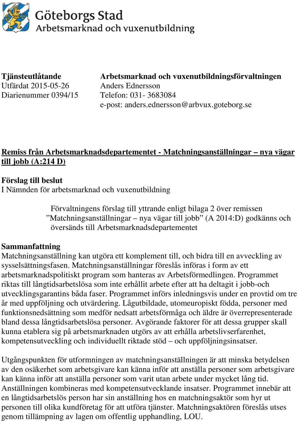yttrande enligt bilaga 2 över remissen Matchningsanställningar nya vägar till jobb (A 2014:D) godkänns och översänds till Arbetsmarknadsdepartementet Sammanfattning Matchningsanställning kan utgöra