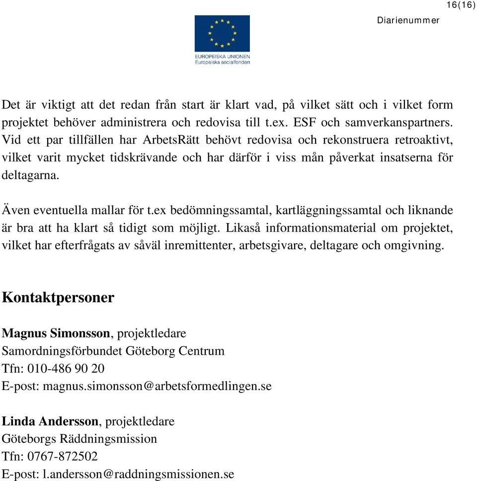 Även eventuella mallar för t.ex bedömningssamtal, kartläggningssamtal och liknande är bra att ha klart så tidigt som möjligt.