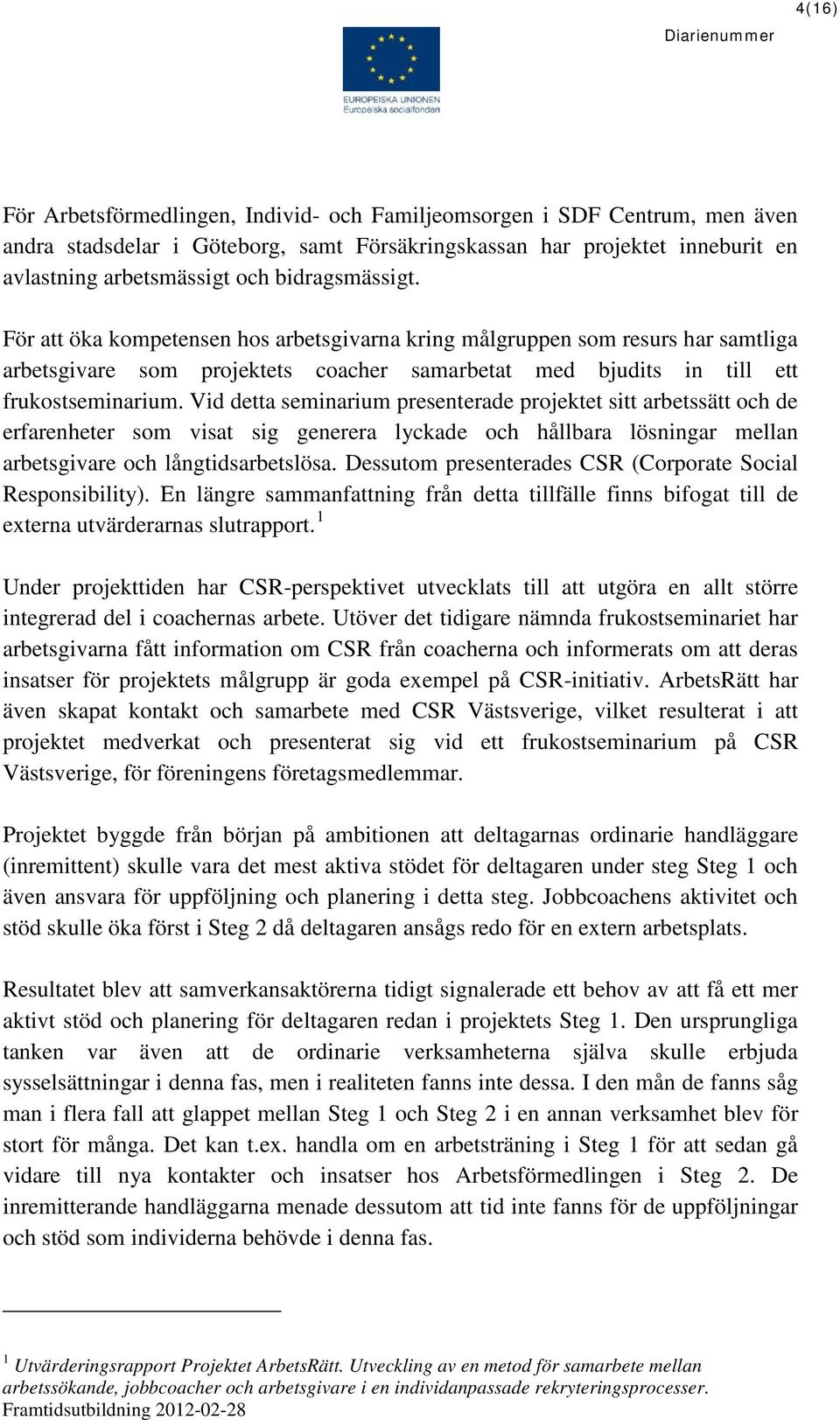 Vid detta seminarium presenterade projektet sitt arbetssätt och de erfarenheter som visat sig generera lyckade och hållbara lösningar mellan arbetsgivare och långtidsarbetslösa.