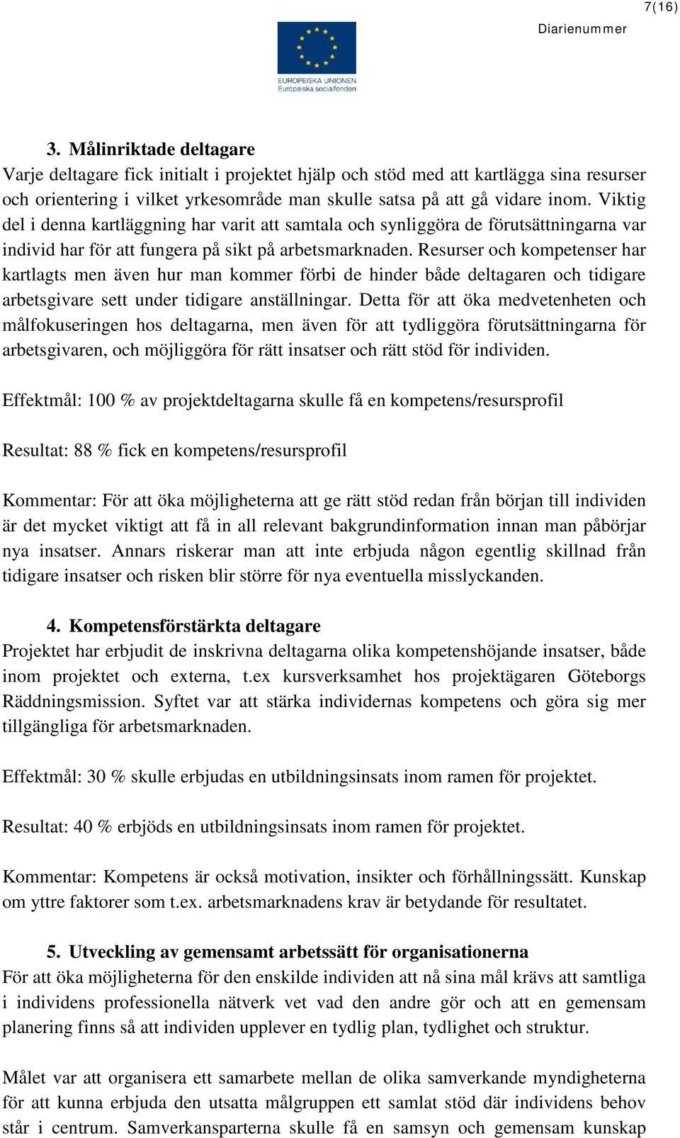 Resurser och kompetenser har kartlagts men även hur man kommer förbi de hinder både deltagaren och tidigare arbetsgivare sett under tidigare anställningar.
