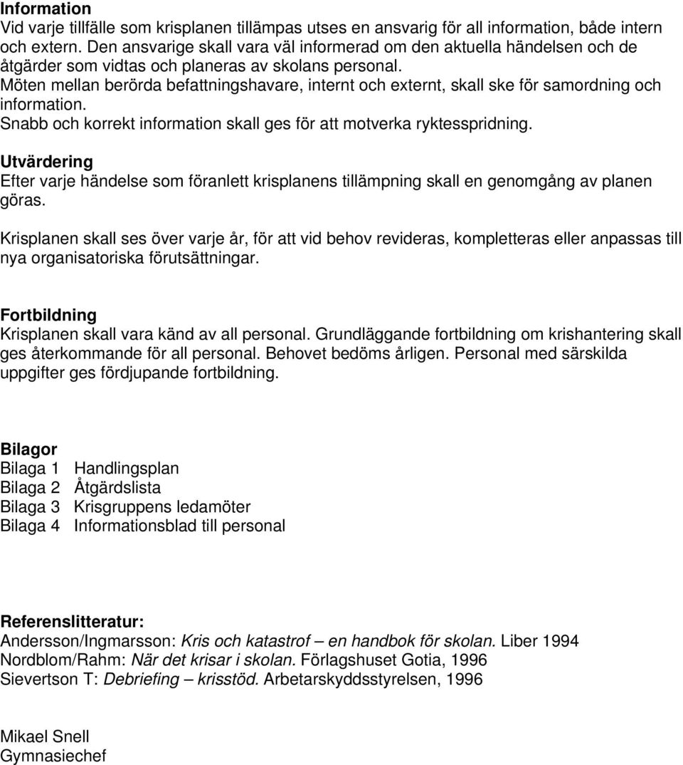 Möten mellan berörda befattningshavare, internt och externt, skall ske för samordning och information. Snabb och korrekt information skall ges för att motverka ryktesspridning.