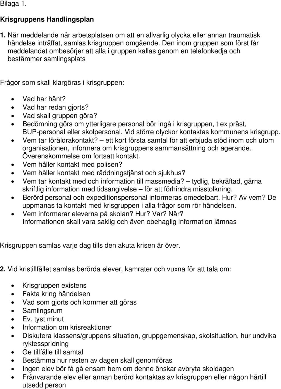 Vad har redan gjorts? Vad skall gruppen göra? Bedömning görs om ytterligare personal bör ingå i krisgruppen, t ex präst, BUP-personal eller skolpersonal.