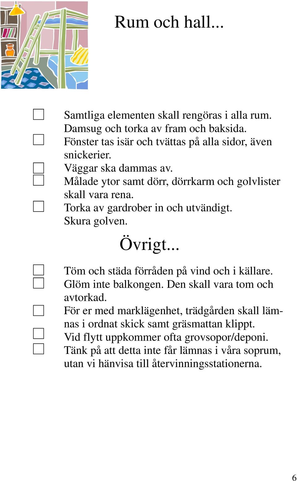 Torka av gardrober in och utvändigt. Skura golven. Övrigt... Töm och städa förråden på vind och i källare. Glöm inte balkongen.