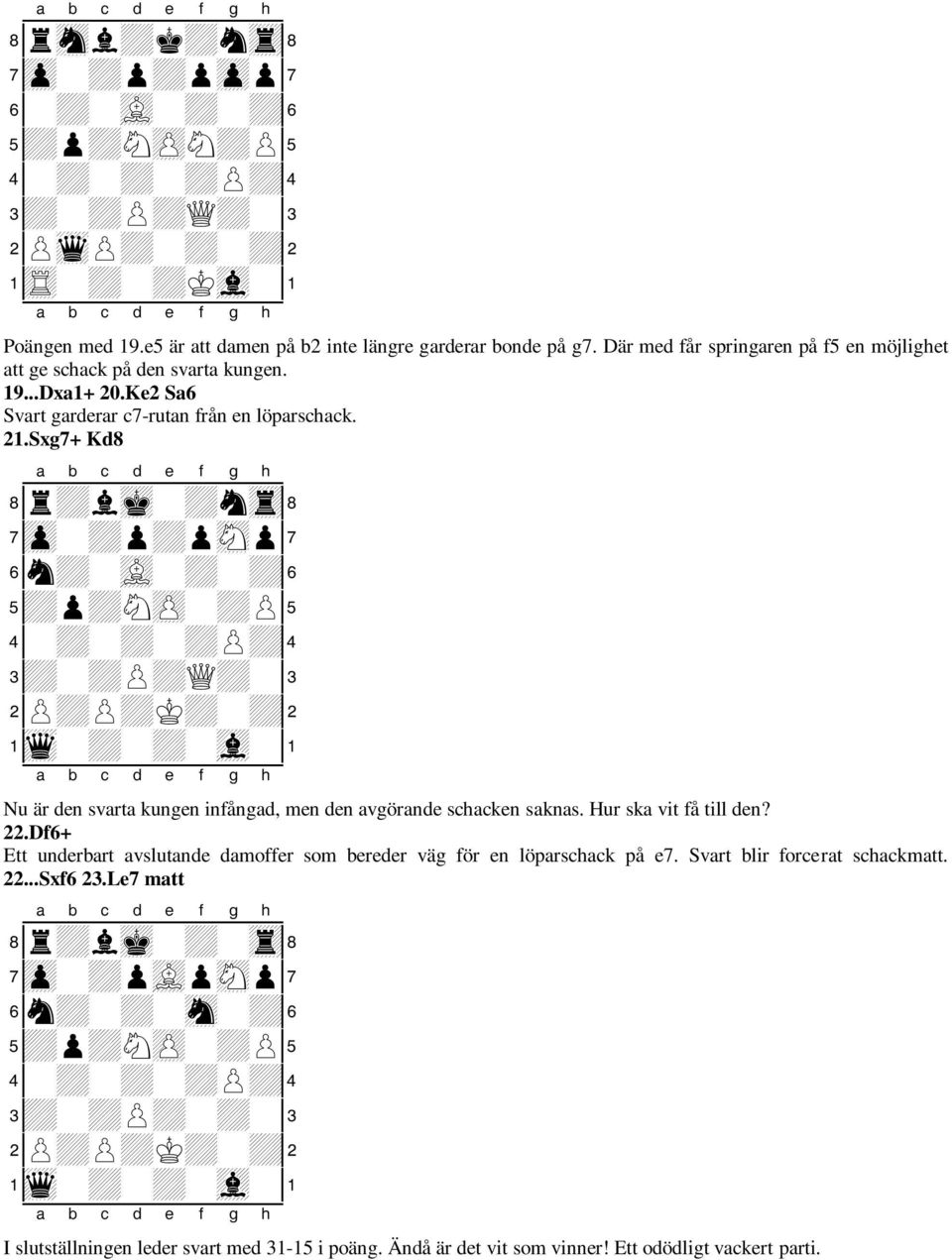 Sxg7+ Kd8 8r+lmk-+ntr( 7zp-+p+psNp' 6n+-vL-+-+& 5+p+NzP-+P% 4-+-+-+P+$ 3+-+P+Q+-# 2P+P+K+-+" 1wq-+-+-vl-! Nu är den svarta kungen infångad, men den avgörande schacken saknas. Hur ska vit få till den?