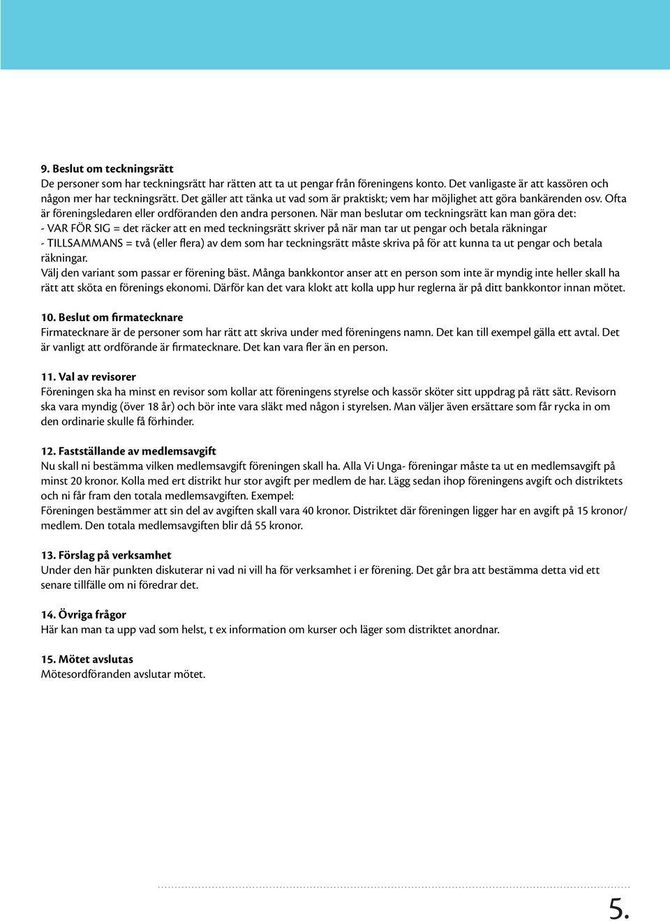 När man beslutar om teckningsrätt kan man göra det: - VAR FÖR SIG = det räcker att en med teckningsrätt skriver på när man tar ut pengar och betala räkningar - TILLSAMMANS = två (eller flera) av dem