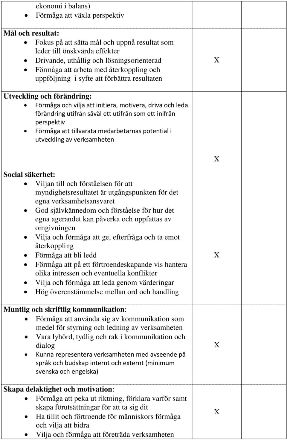 ett inifrån perspektiv Förmåga att tillvarata medarbetarnas potential i utveckling av verksamheten Social säkerhet: Viljan till och förståelsen för att myndighetsresultatet är utgångspunkten för det