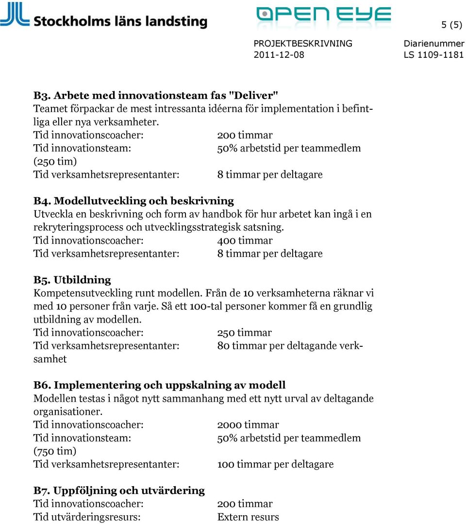 Utbildning Kompetensutveckling runt modellen. Från de 10 verksamheterna räknar vi med 10 personer från varje. Så ett 100-tal personer kommer få en grundlig utbildning av modellen.