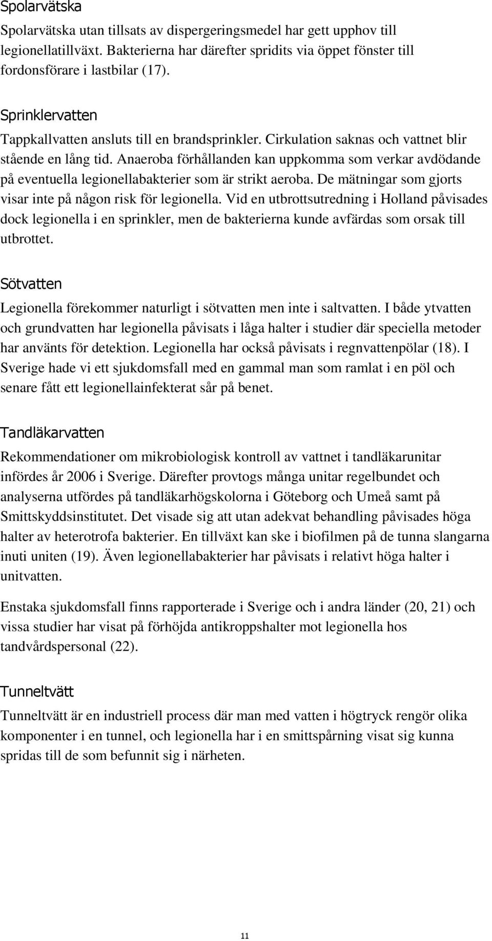 Anaeroba förhållanden kan uppkomma som verkar avdödande på eventuella legionellabakterier som är strikt aeroba. De mätningar som gjorts visar inte på någon risk för legionella.