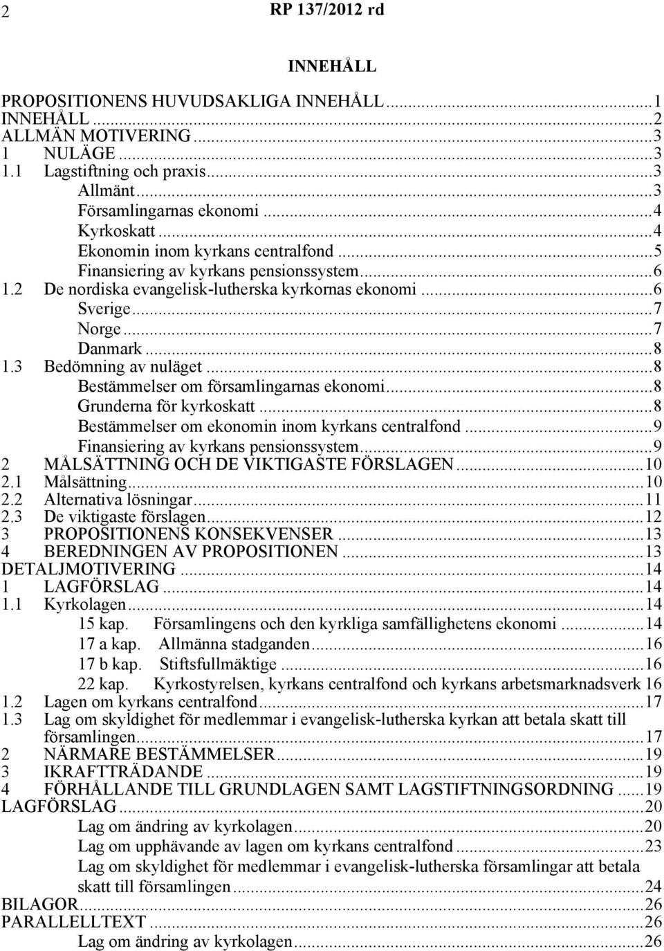 3 Bedömning av nuläget...8 Bestämmelser om församlingarnas ekonomi...8 Grunderna för kyrkoskatt...8 Bestämmelser om ekonomin inom kyrkans centralfond...9 Finansiering av kyrkans pensionssystem.