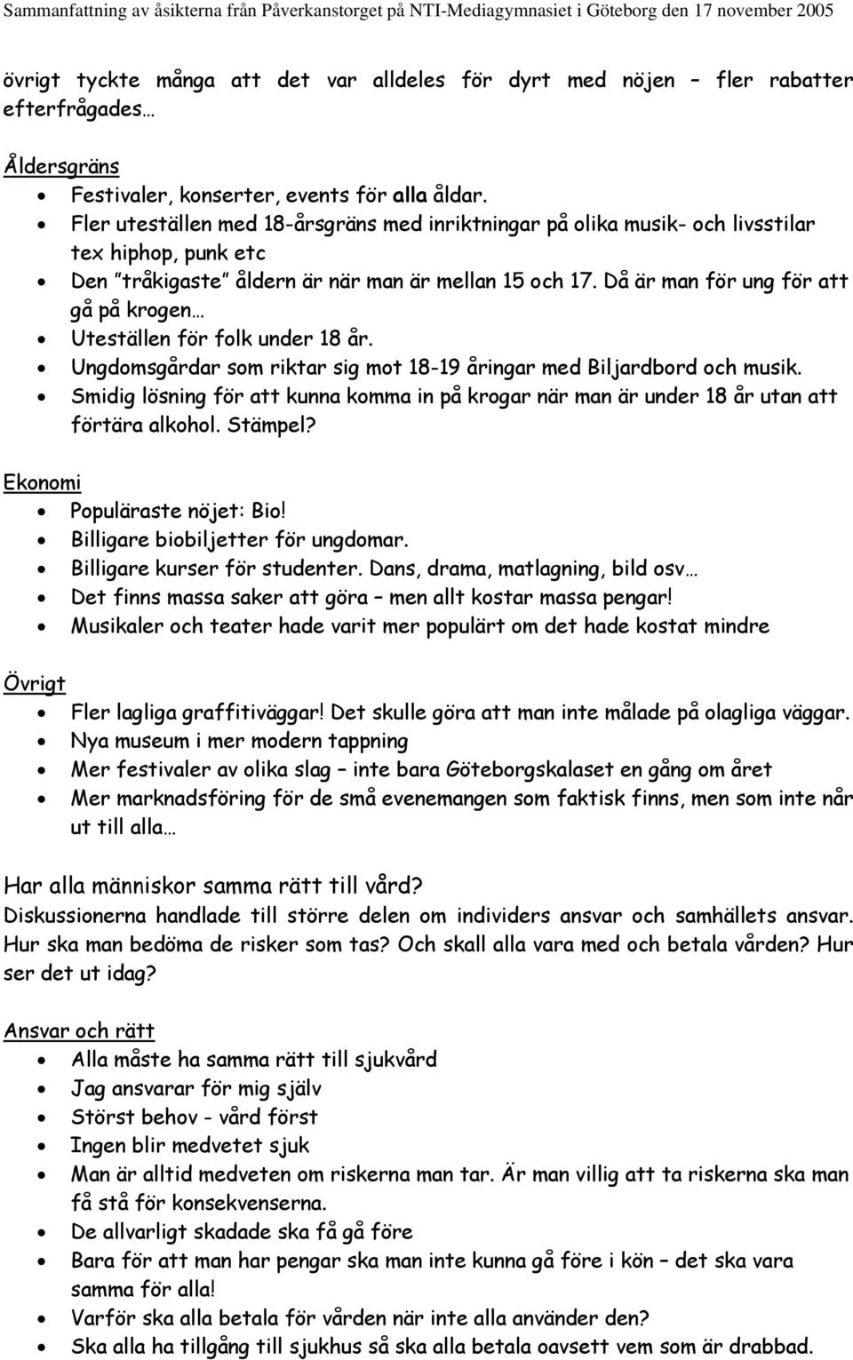 Då är man för ung för att gå på krogen Uteställen för folk under 18 år. Ungdomsgårdar som riktar sig mot 18-19 åringar med Biljardbord och musik.