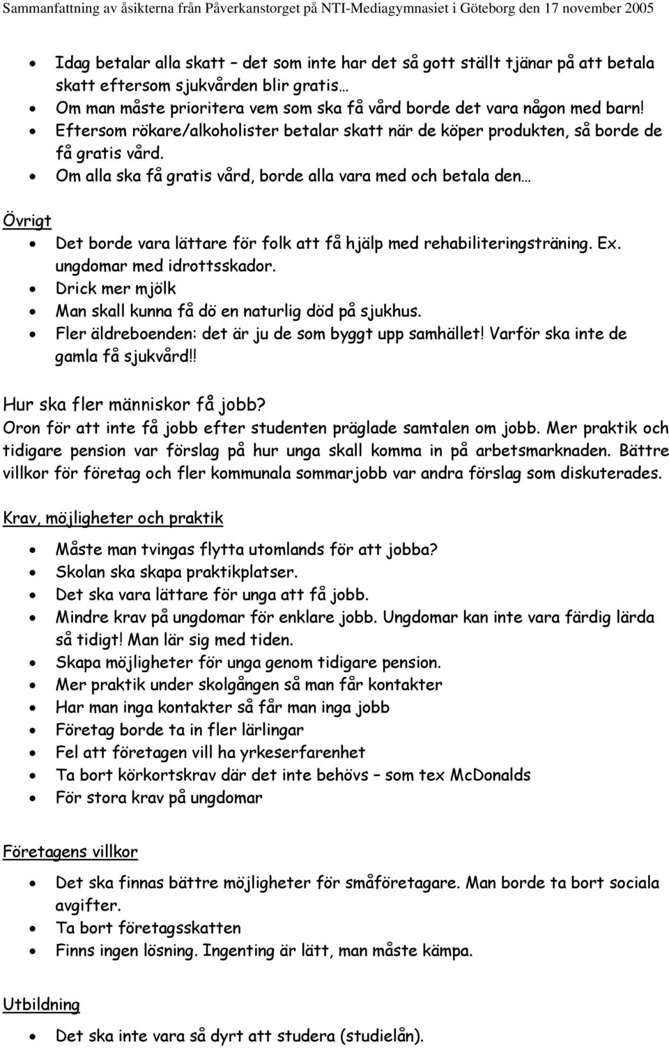 Om alla ska få gratis vård, borde alla vara med och betala den Övrigt Det borde vara lättare för folk att få hjälp med rehabiliteringsträning. Ex. ungdomar med idrottsskador.