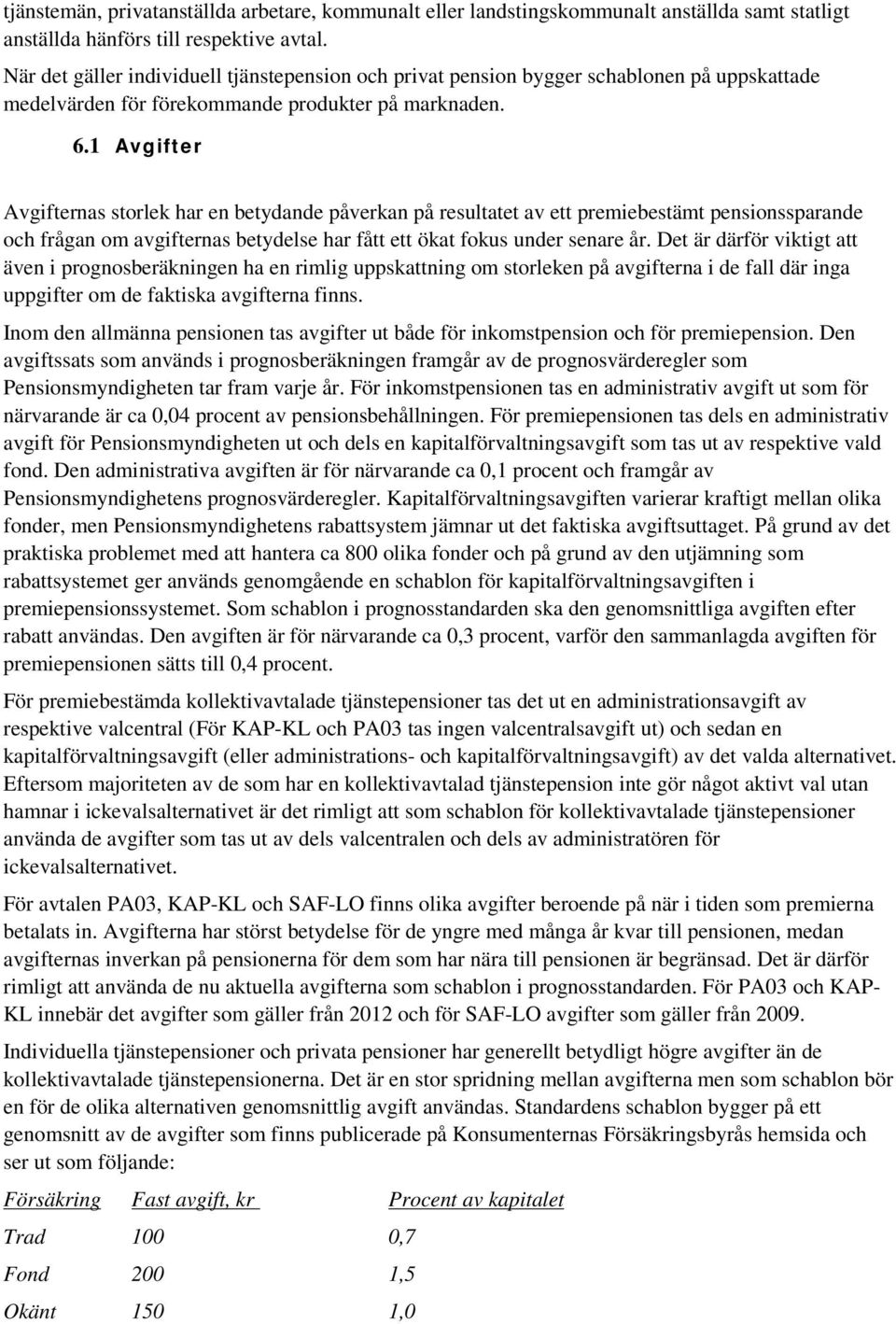 1 Avgifter Avgifternas storlek har en betydande påverkan på resultatet av ett premiebestämt pensionssparande och frågan om avgifternas betydelse har fått ett ökat fokus under senare år.