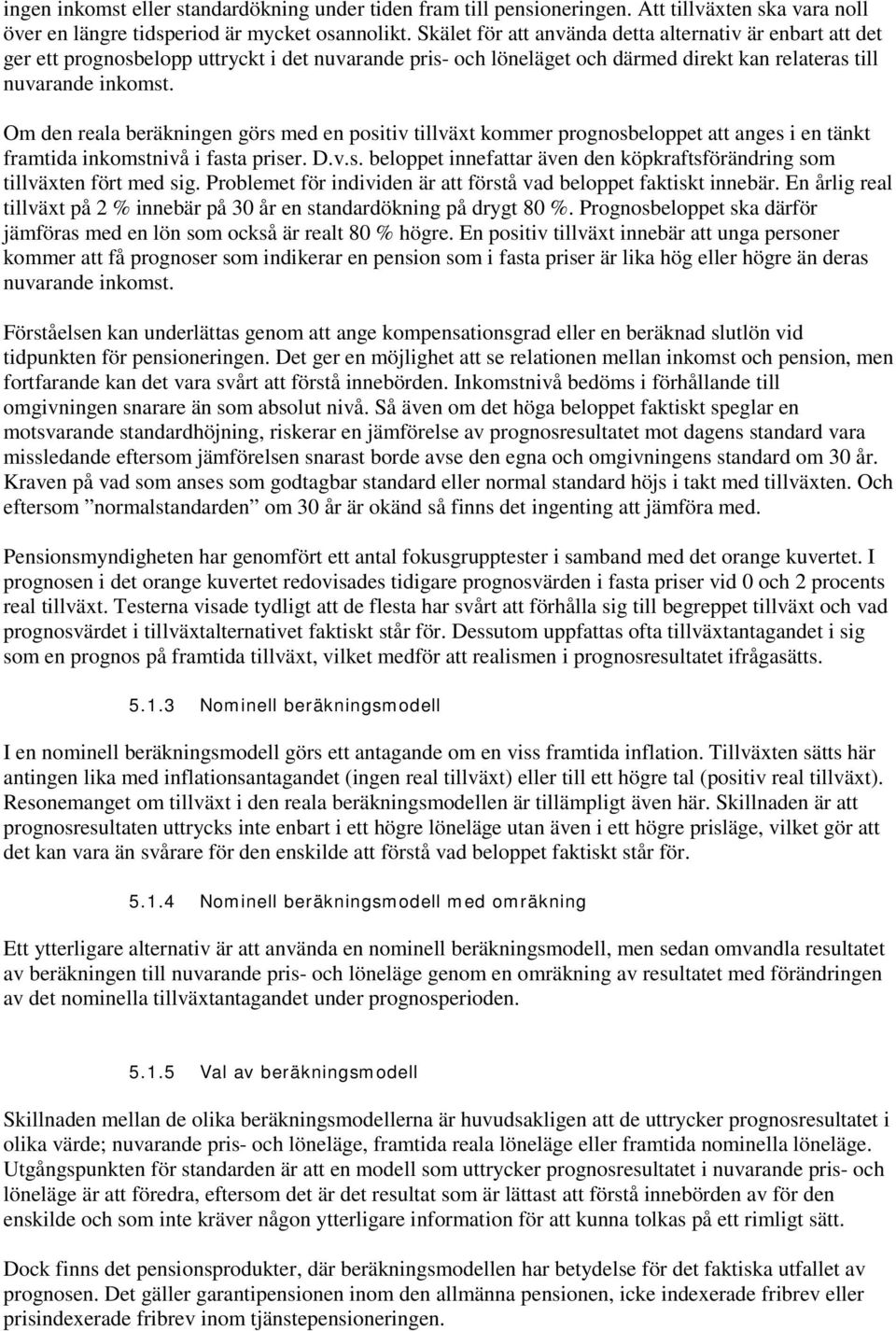 Om den reala beräkningen görs med en positiv tillväxt kommer prognosbeloppet att anges i en tänkt framtida inkomstnivå i fasta priser. D.v.s. beloppet innefattar även den köpkraftsförändring som tillväxten fört med sig.