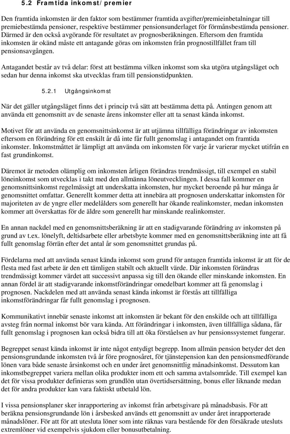 Eftersom den framtida inkomsten är okänd måste ett antagande göras om inkomsten från prognostillfället fram till pensionsavgången.