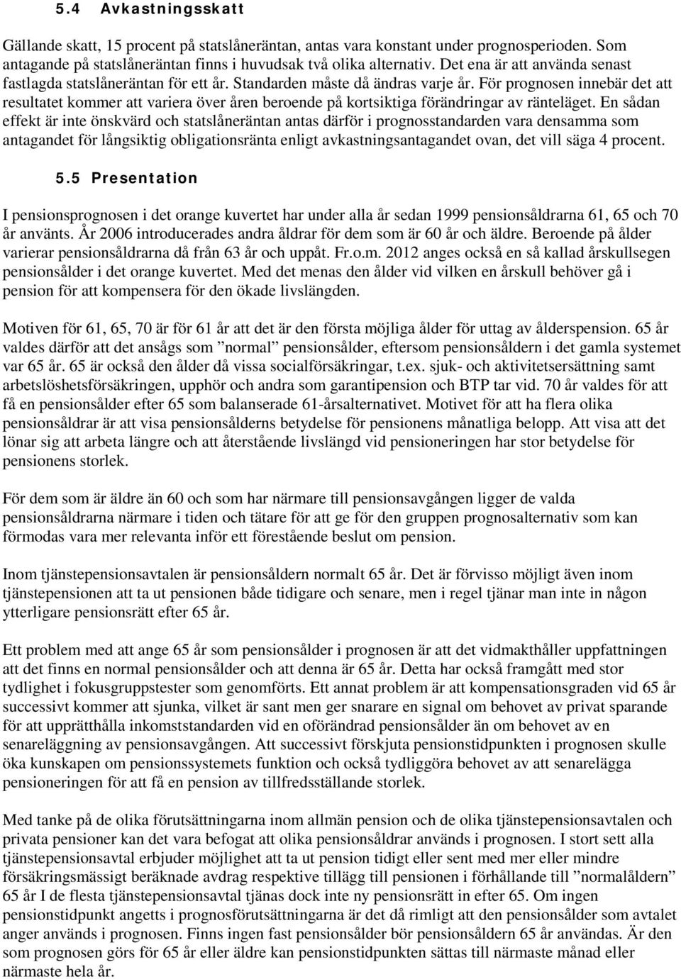 För prognosen innebär det att resultatet kommer att variera över åren beroende på kortsiktiga förändringar av ränteläget.