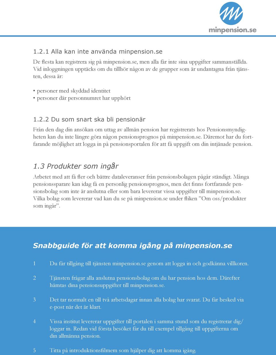 2 Du som snart ska bli pensionär Från den dag din ansökan om uttag av allmän pension har registrerats hos Pensionsmyndigheten kan du inte längre göra någon pensionsprognos på minpension.se.