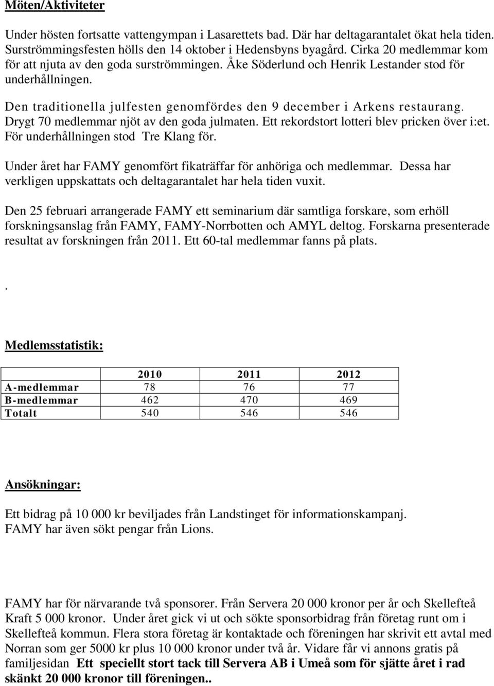 Den traditionella julfesten genomfördes den 9 december i Arkens restaurang. Drygt 70 medlemmar njöt av den goda julmaten. Ett rekordstort lotteri blev pricken över i:et.