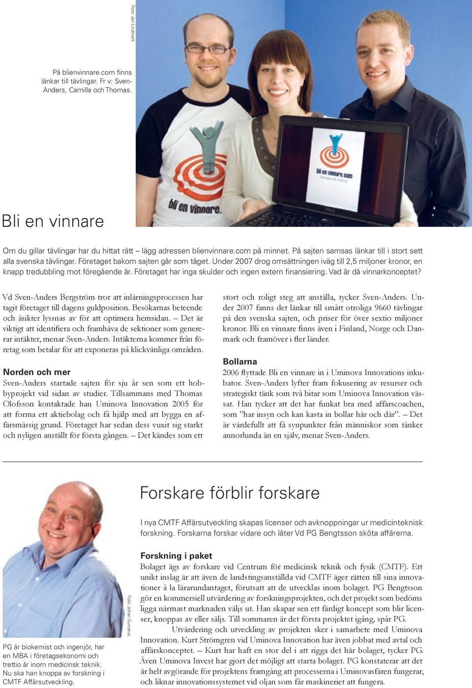 Under 2007 drog omsättningen iväg till 2,5 miljoner kronor, en knapp tredubbling mot föregående år. Företaget har inga skulder och ingen extern finansiering. Vad är då vinnarkonceptet?