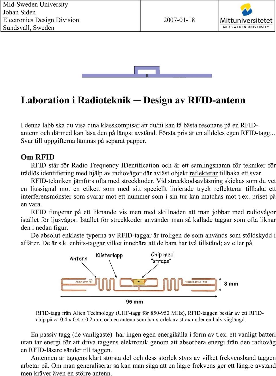 Om RFID RFID står för Radio Frequency IDentification och är ett samlingsnamn för tekniker för trådlös identifiering med hjälp av radiovågor där avläst objekt reflekterar tillbaka ett svar.