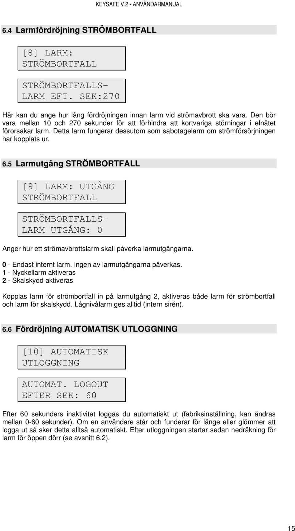 5 Larmutgång STRÖMBORTFALL [9] LARM: UTGÅNG STRÖMBORTFALL STRÖMBORTFALLS- LARM UTGÅNG: 0 Anger hur ett strömavbrottslarm skall påverka larmutgångarna. 0 - Endast internt larm.