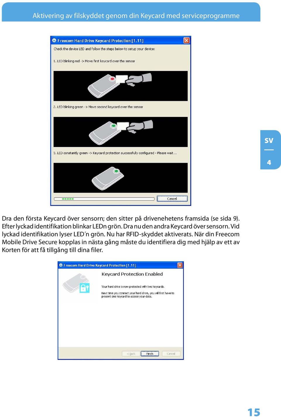 Dra nu den andra Keycard över sensorn. Vid lyckad identifikation lyser LED n grön. Nu har RFID-skyddet aktiverats.