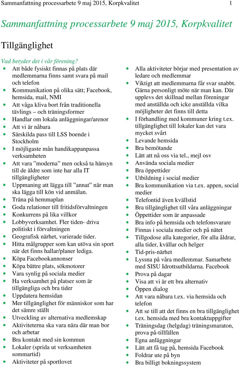 Särskilda pass till LSS boende i Stockholm I möjligaste mån handikappanpassa verksamheten Att vara moderna men också ta hänsyn till de äldre som inte har alla IT tillgängligheter Uppmaning att lägga