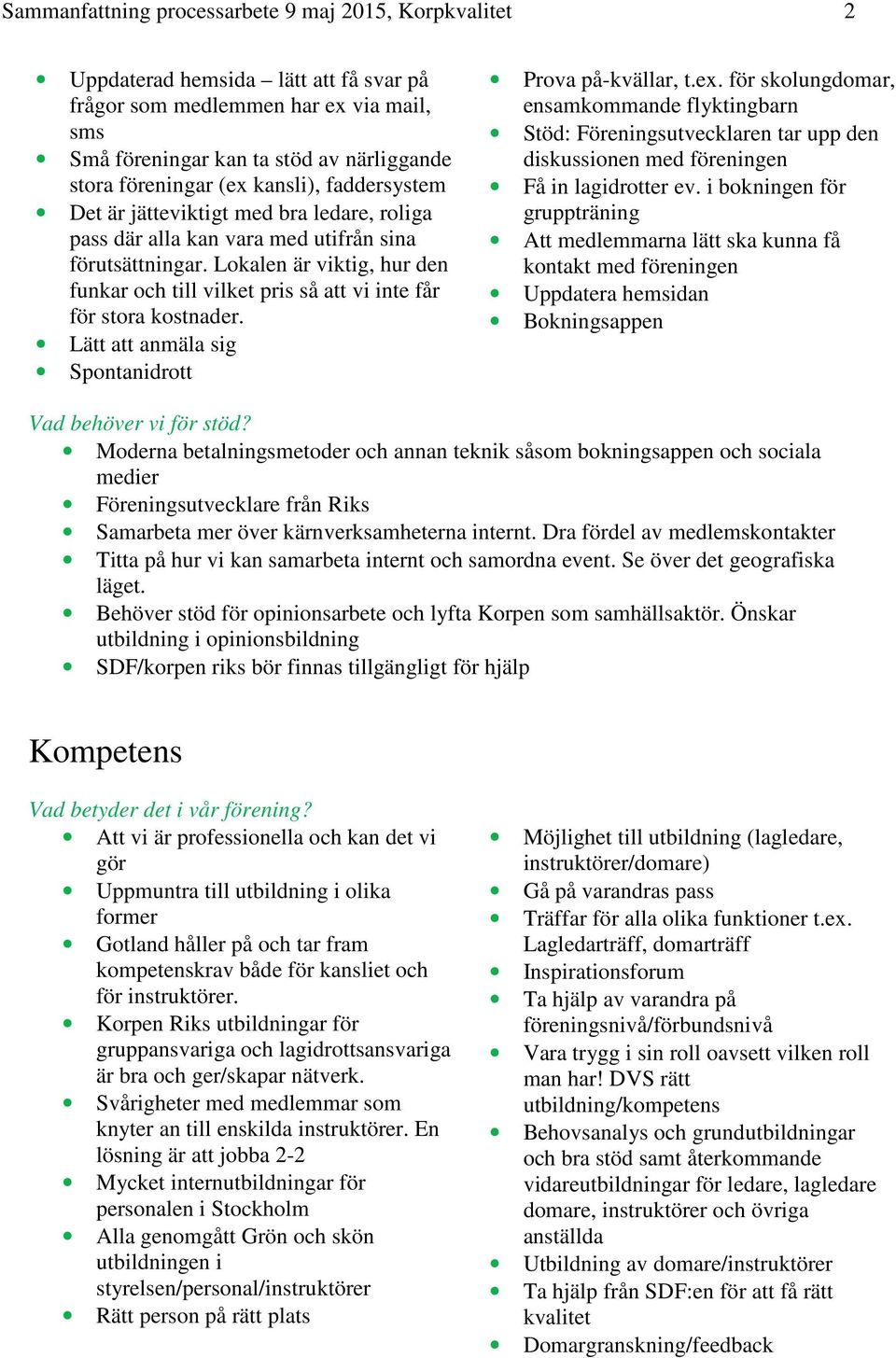 Lokalen är viktig, hur den funkar och till vilket pris så att vi inte får för stora kostnader. Lätt att anmäla sig Spontanidrott Prova på-kvällar, t.ex.