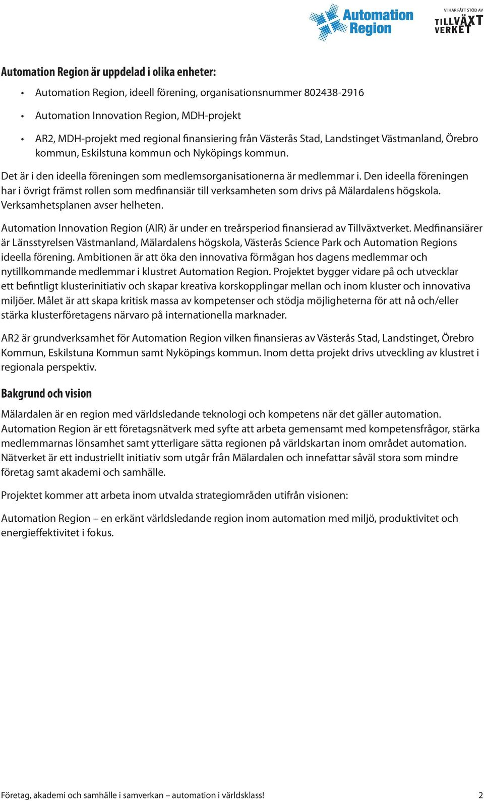 Den ideella föreningen har i övrigt främst rollen som medfinansiär till verksamheten som drivs på Mälardalens högskola. Verksamhetsplanen avser helheten.