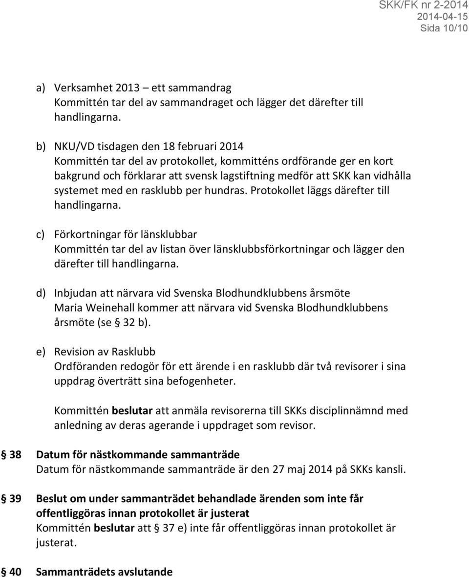 rasklubb per hundras. Protokollet läggs därefter till handlingarna. c) Förkortningar för länsklubbar Kommittén tar del av listan över länsklubbsförkortningar och lägger den därefter till handlingarna.