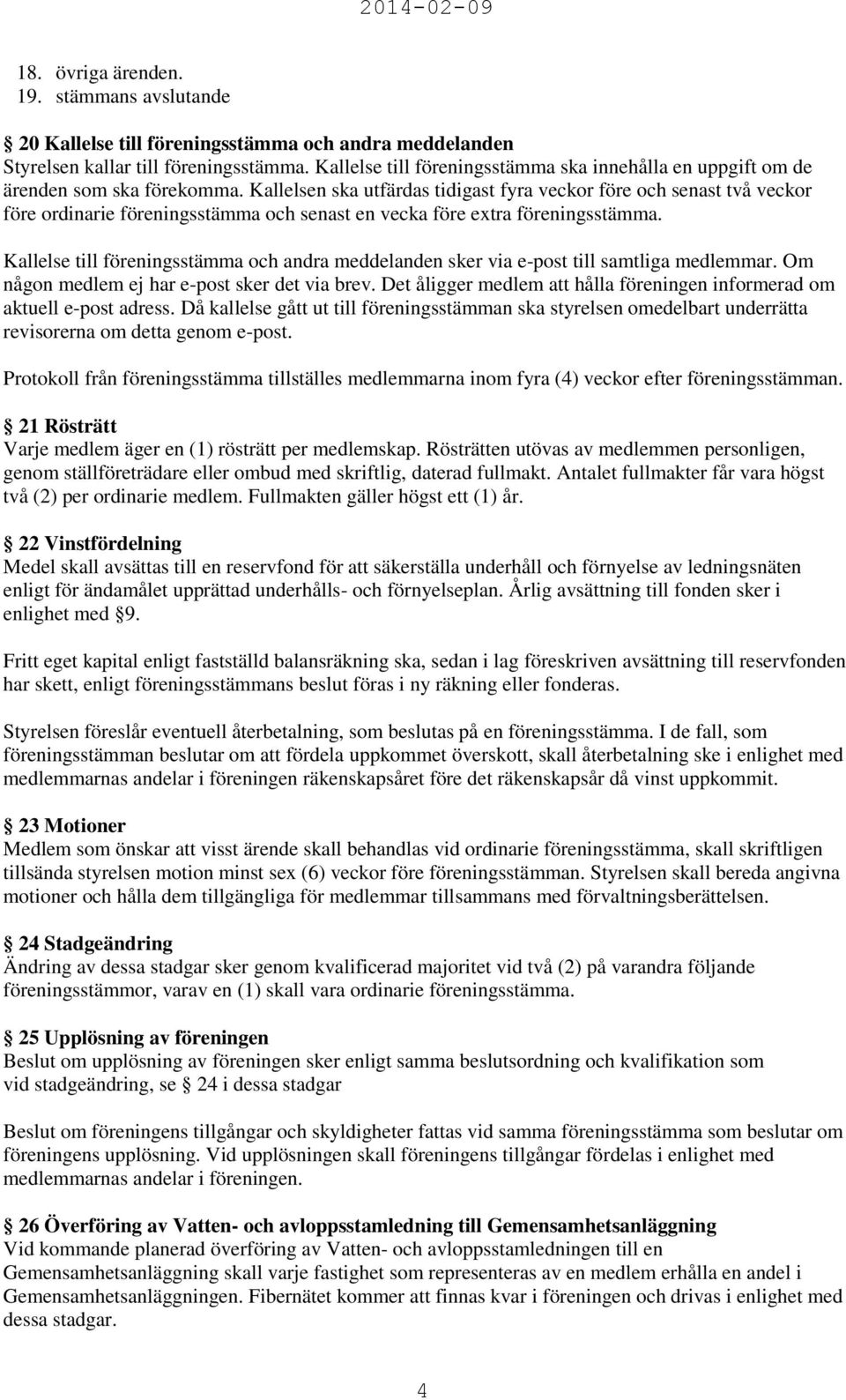 Kallelsen ska utfärdas tidigast fyra veckor före och senast två veckor före ordinarie föreningsstämma och senast en vecka före extra föreningsstämma.