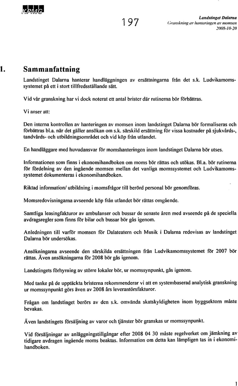 Vi anser au: Den interna kontrollen av hanteringen av momsen inom landstinget Dalarna bör formaliseras och förbättras bl.a. när det gäller ansökan om s.k. särskild ersättning för vissa kostnader på sjukvårds-, tandvårds- och utbildningsområdet och vid köp från utlandet.